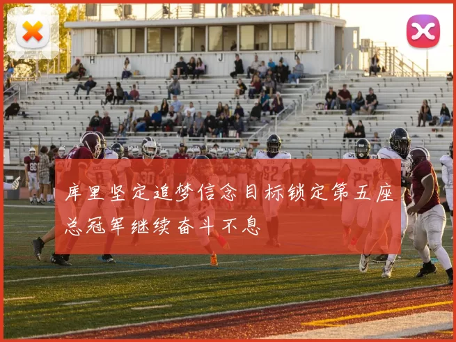 库里坚定追梦信念目标锁定第五座总冠军继续奋斗不息