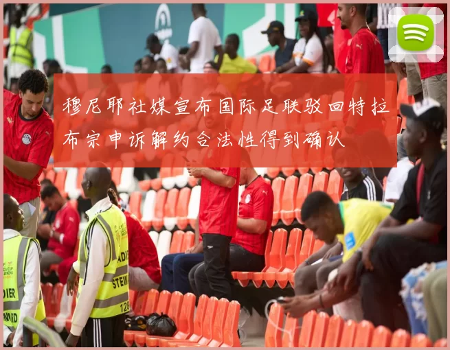 穆尼耶社媒宣布国际足联驳回特拉布宗申诉解约合法性得到确认