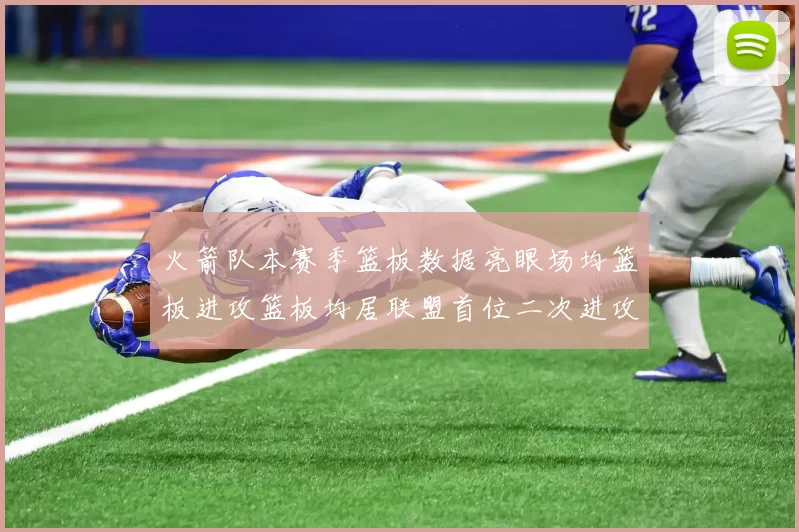 火箭队本赛季篮板数据亮眼场均篮板进攻篮板均居联盟首位二次进攻得分紧随其后