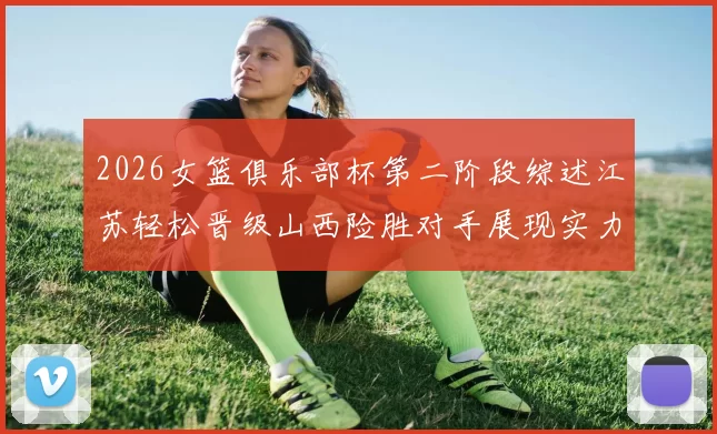 2026女篮俱乐部杯第二阶段综述江苏轻松晋级山西险胜对手展现实力