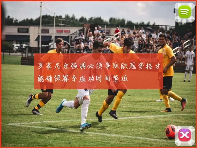 罗塞尼尔强调必须争取欧冠资格才能确保赛季成功时间紧迫