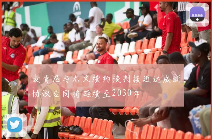 麦肯尼与尤文续约谈判接近达成新协议合同将延续至2030年