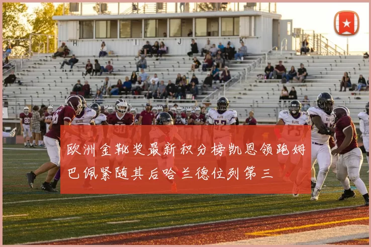 欧洲金靴奖最新积分榜凯恩领跑姆巴佩紧随其后哈兰德位列第三