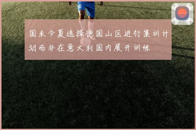 国米今夏选择德国山区进行集训计划而非在意大利国内展开训练
