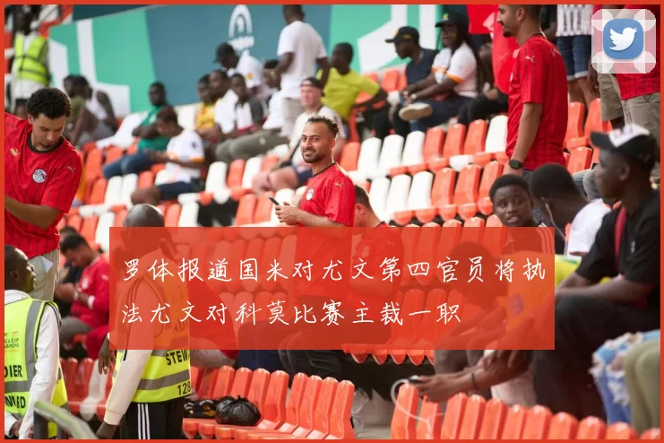 罗体报道国米对尤文第四官员将执法尤文对科莫比赛主裁一职