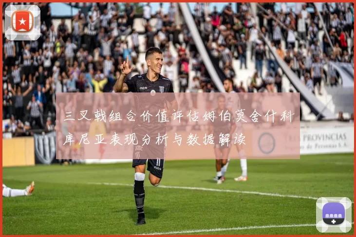 三叉戟组合价值评估姆伯莫舍什科库尼亚表现分析与数据解读