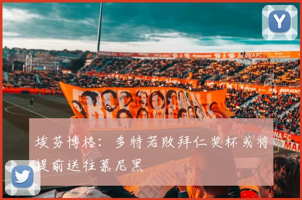 埃芬博格：多特若败拜仁奖杯或将提前送往慕尼黑