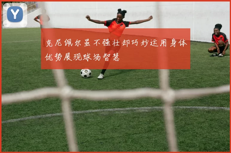 克尼佩尔虽不强壮却巧妙运用身体优势展现球场智慧