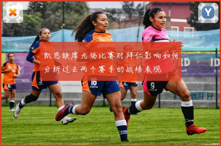 凯恩缺席九场比赛对拜仁影响如何分析过去两个赛季的战绩表现